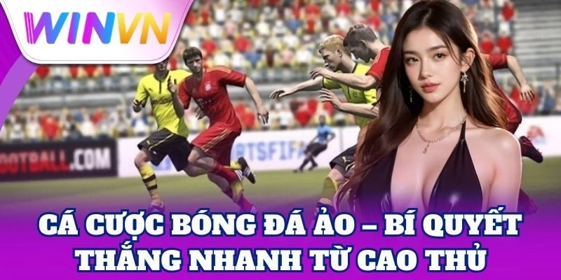 Cá Cược Bóng Đá Ảo – Bí quyết thắng nhanh từ cao thủ