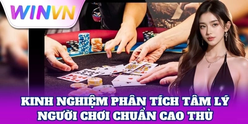 Kinh nghiệm Phân Tích Tâm Lý Người Chơi chuẩn cao thủ