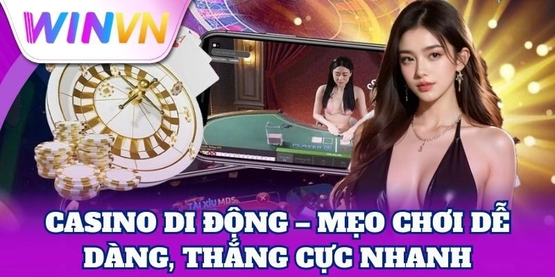 Casino di động – Mẹo chơi dễ dàng, thắng cực nhanh