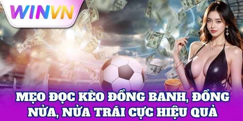 Kèo Đồng Banh, Đồng Nửa, Nửa Trái – Mẹo Tăng Tỷ Lệ Thắng